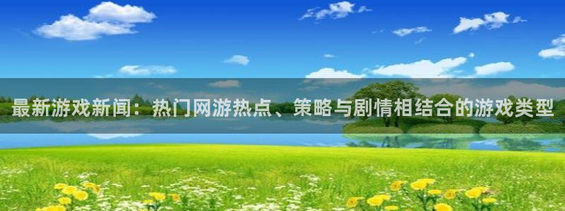 鼎点娱乐平台登陆：最新游戏新闻：热门网游热点、策略与剧情相结