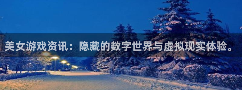 鼎点娱乐注册服务条款：美女游戏资讯：隐藏的数字世界与虚拟现实