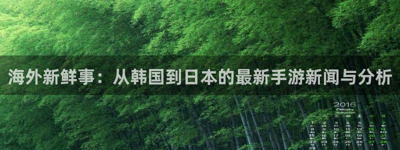 鼎点娱乐开户测速：海外新鲜事：从韩国到日本的最新手游新闻与分