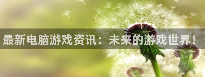 鼎点娱乐平台官网登录：最新电脑游戏资讯：未来的游戏世界！