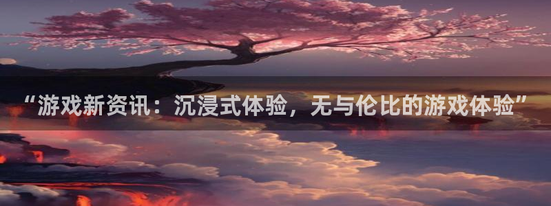鼎点娱乐登录：“游戏新资讯：沉浸式体验，无与伦比的游戏体验”