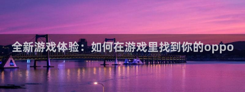 手机版鼎点娱乐客户端下载：全新游戏体验：如何在游戏里找到你的