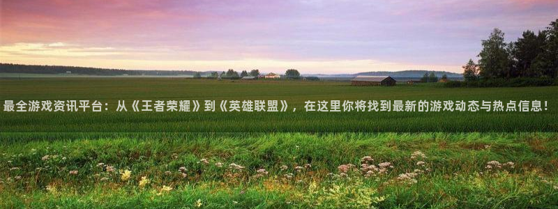 鼎点娱乐2登录：最全游戏资讯平台：从《王者荣耀》到《英雄联盟