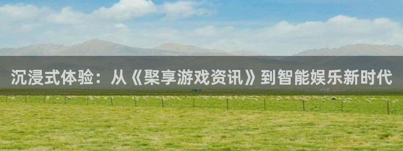 鼎点娱乐4招商：沉浸式体验：从《棸享游戏资讯》到智能娱乐新时